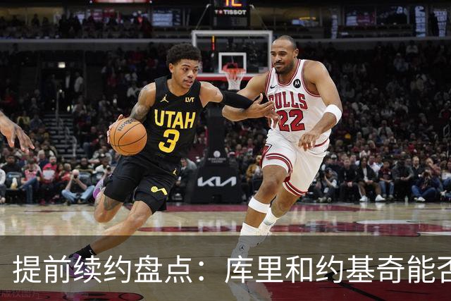 提前续约盘点：库里&约基奇能否忍受球队处境 字母&小卡是否留队